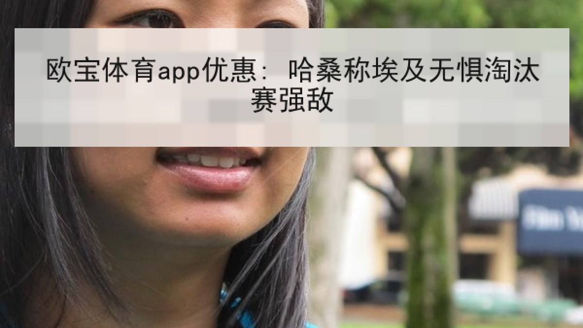 欧宝体育app优惠: 哈桑称埃及无惧淘汰赛强敌
