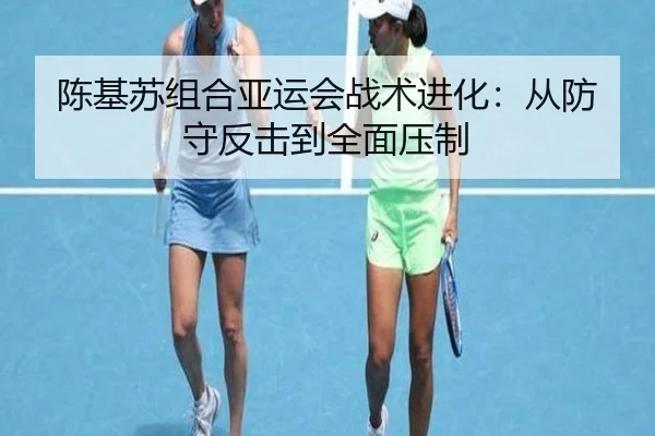 陈基苏组合亚运会战术进化：从防守反击到全面压制