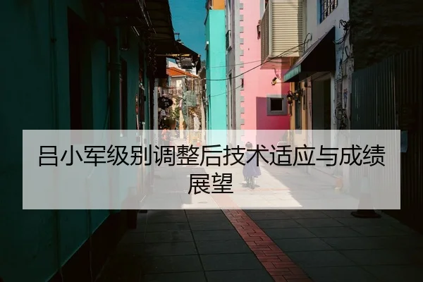 吕小军级别调整后技术适应与成绩展望