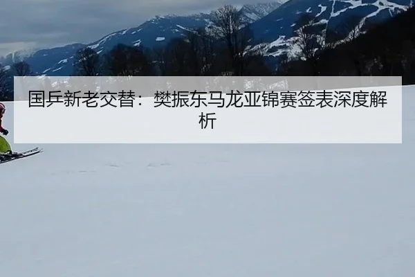 国乒新老交替：樊振东马龙亚锦赛签表深度解析
