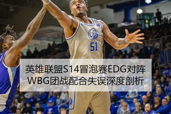 英雄联盟S14冒泡赛EDG对阵WBG团战配合失误深度剖析