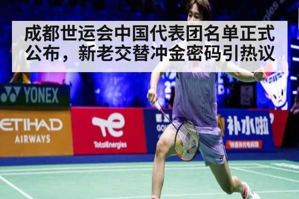 成都世运会中国代表团名单正式公布，新老交替冲金密码引热议