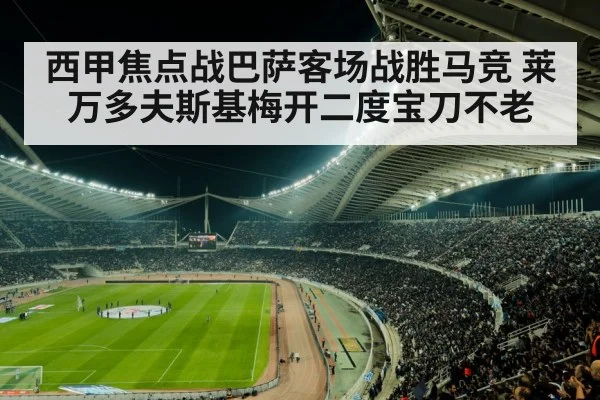 西甲焦点战巴萨客场战胜马竞 莱万多夫斯基梅开二度宝刀不老