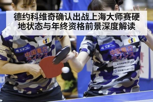 德约科维奇确认出战上海大师赛硬地状态与年终资格前景深度解读
